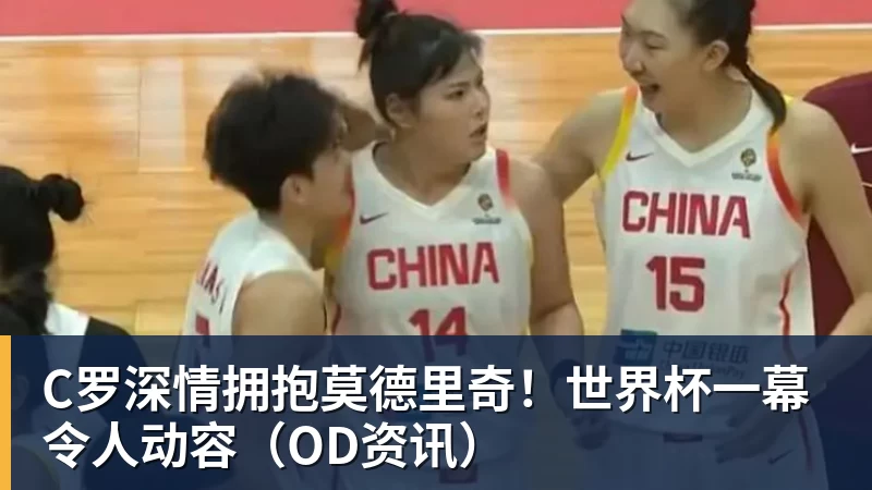 FB体育C罗深情拥抱莫德里奇！世界杯一幕令人动容（OD资讯）