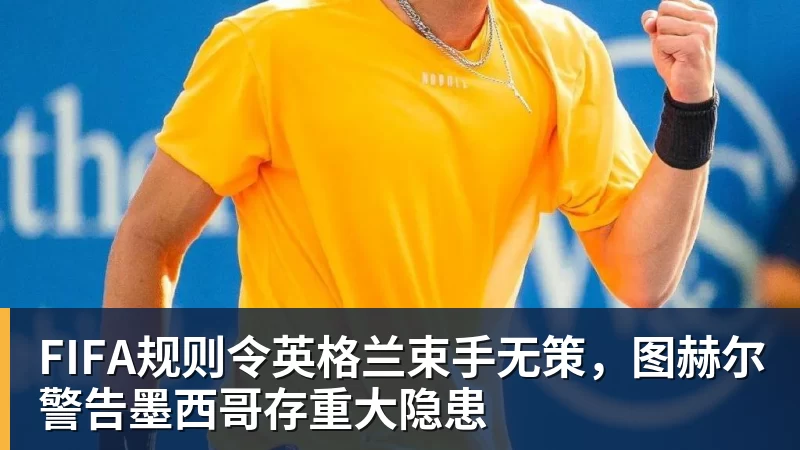 FB体育FIFA规则令英格兰束手无策，图赫尔警告墨西哥存重大隐患