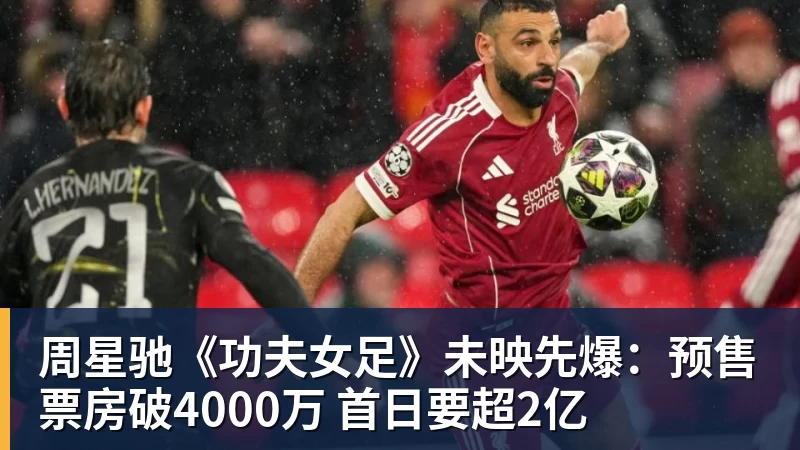 FB体育周星驰《功夫女足》未映先爆：预售票房破4000万 首日要超2亿