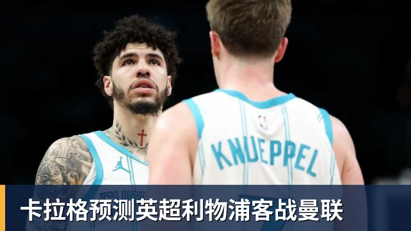 FB体育卡拉格预测英超利物浦客战曼联
