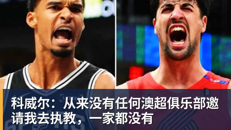 FB体育科威尔：从来没有任何澳超俱乐部邀请我去执教，一家都没有