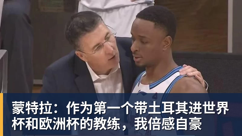 FB体育蒙特拉：作为第一个带土耳其进世界杯和欧洲杯的教练，我倍感自豪