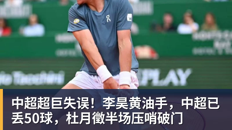 FB体育中超超巨失误！李昊黄油手，中超已丢50球，杜月徵半场压哨破门