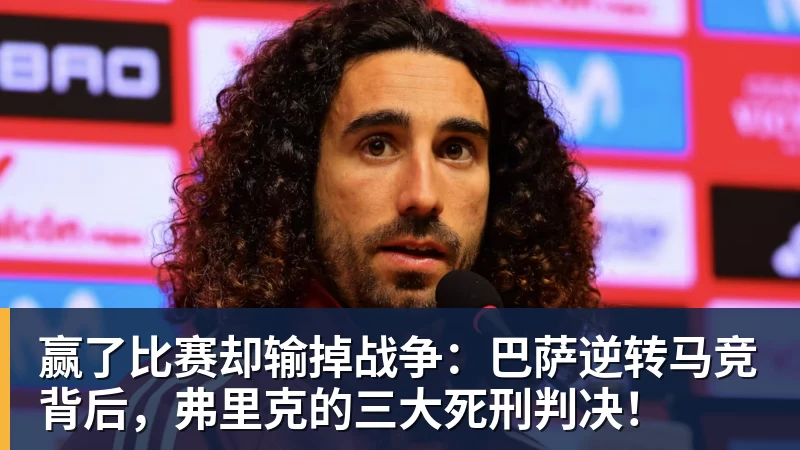 FB体育赢了比赛却输掉战争：巴萨逆转马竞背后，弗里克的三大死刑判决！