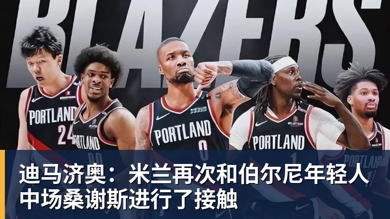 FB体育迪马济奥：米兰再次和伯尔尼年轻人中场桑谢斯进行了接触