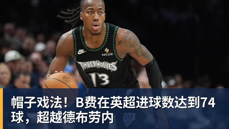 FB体育帽子戏法！B费在英超进球数达到74球，超越德布劳内