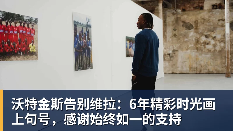 FB体育沃特金斯告别维拉：6年精彩时光画上句号，感谢始终如一的支持