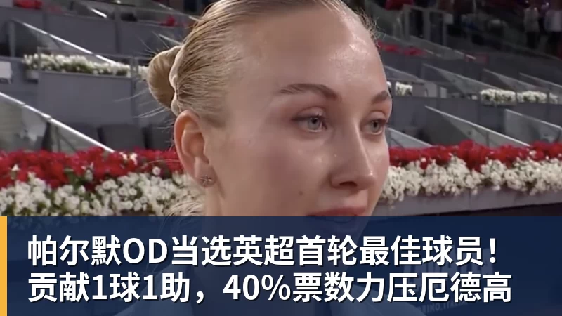 FB体育帕尔默OD当选英超首轮最佳球员！贡献1球1助，40%票数力压厄德高