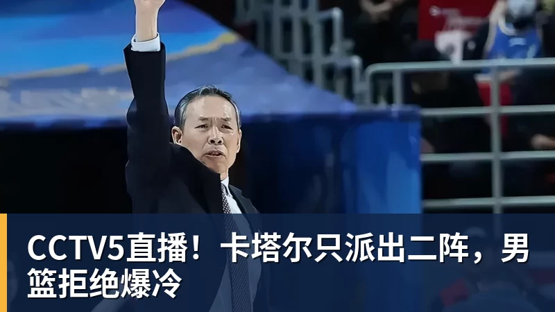 FB体育CCTV5直播！卡塔尔只派出二阵，男篮拒绝爆冷