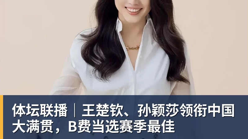 FB体育体坛联播｜王楚钦、孙颖莎领衔中国大满贯，B费当选赛季最佳