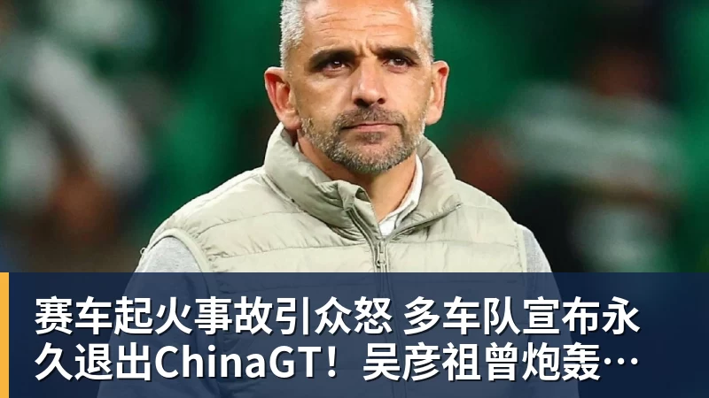 FB体育赛车起火事故引众怒 多车队宣布永久退出ChinaGT！吴彦祖曾炮轰赛会方：太可耻