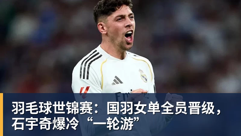 FB体育羽毛球世锦赛：国羽女单全员晋级，石宇奇爆冷“一轮游”