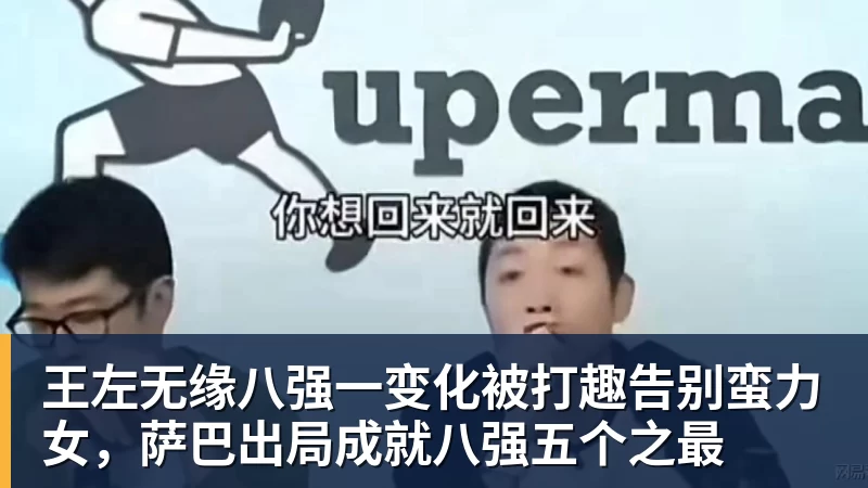 FB体育王左无缘八强一变化被打趣告别蛮力女，萨巴出局成就八强五个之最