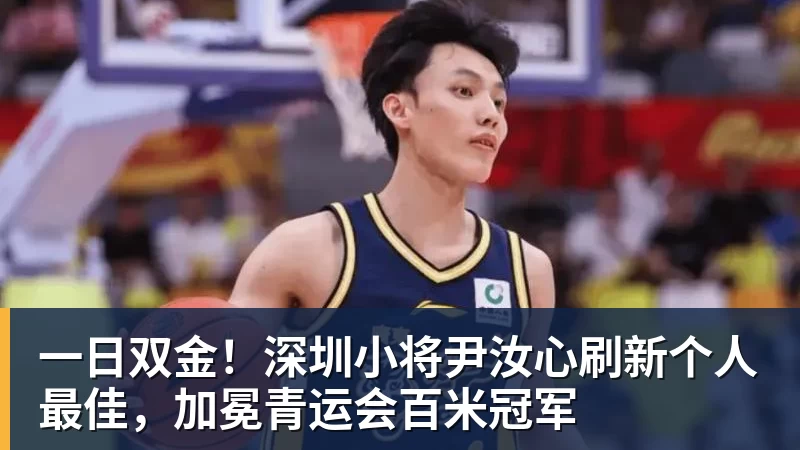 FB体育一日双金！深圳小将尹汝心刷新个人最佳，加冕青运会百米冠军