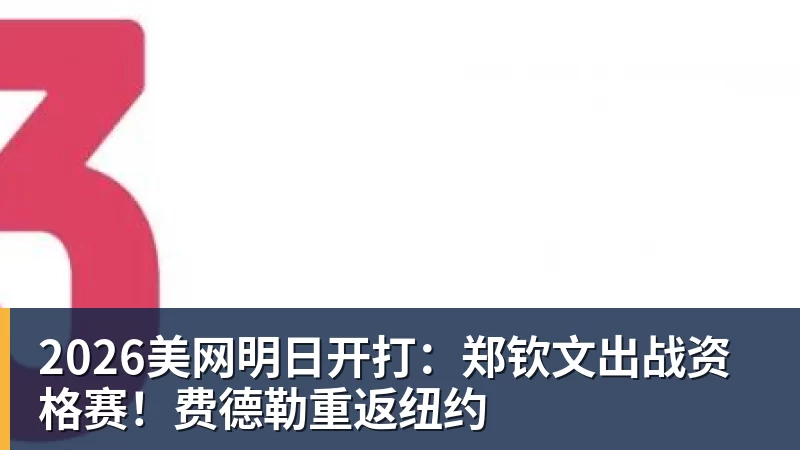 FB体育2026美网明日开打：郑钦文出战资格赛！费德勒重返纽约