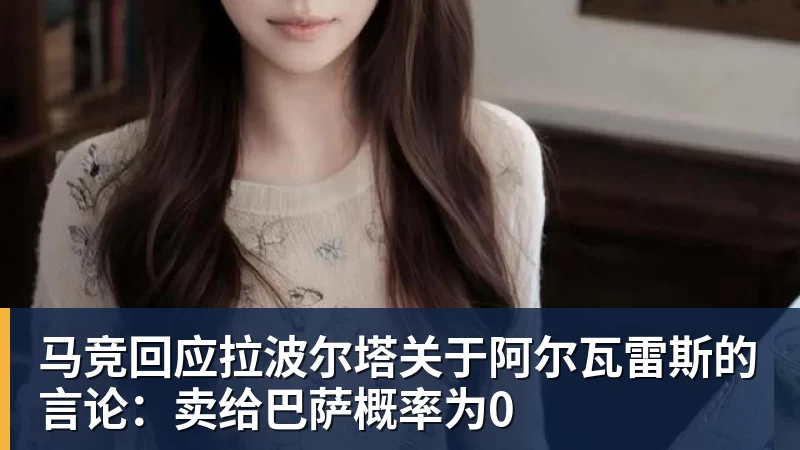 FB体育马竞回应拉波尔塔关于阿尔瓦雷斯的言论：卖给巴萨概率为0