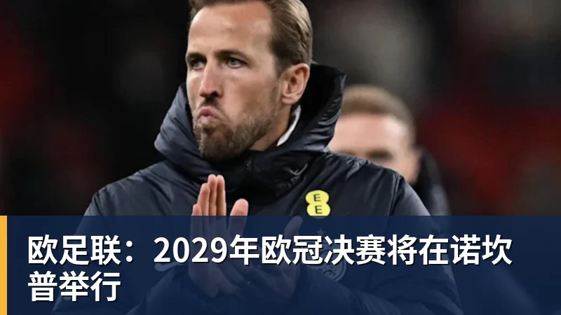 FB体育欧足联：2029年欧冠决赛将在诺坎普举行