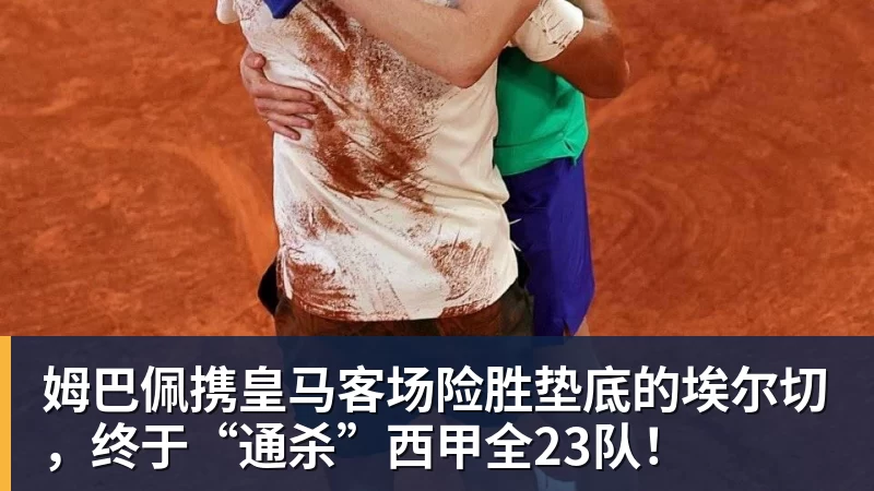 FB体育姆巴佩携皇马客场险胜垫底的埃尔切，终于“通杀”西甲全23队！