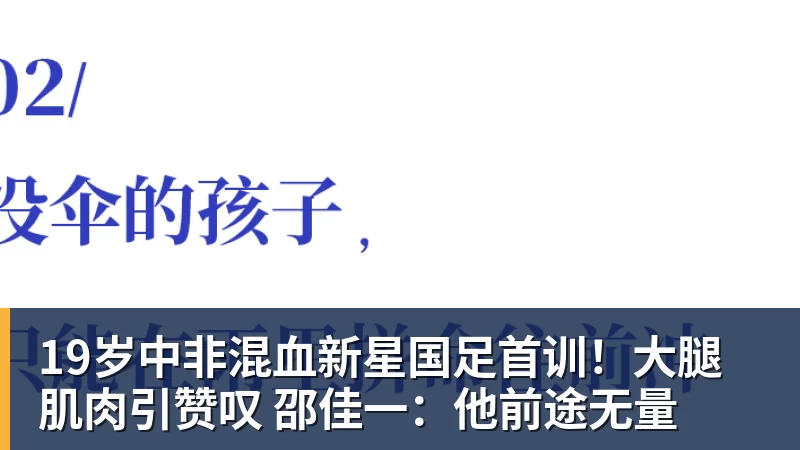 FB体育19岁中非混血新星国足首训！大腿肌肉引赞叹 邵佳一：他前途无量