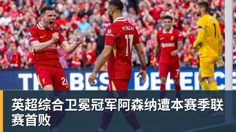 FB体育英超综合卫冕冠军阿森纳遭本赛季联赛首败