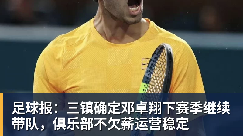 FB体育足球报：三镇确定邓卓翔下赛季继续带队，俱乐部不欠薪运营稳定