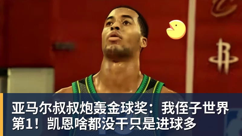 FB体育亚马尔叔叔炮轰金球奖：我侄子世界第1！凯恩啥都没干只是进球多